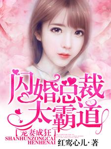 爆火小说《宠妻成狂：闪婚总裁太霸道》小说_(主角是梨诺章越泽)宠妻成狂：闪婚总裁太霸道小说全文阅读