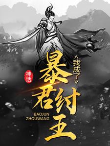 热门小说《神话：我成了暴君纣王》小说_(主角是李清帝辛)神话：我成了暴君纣王最新小说