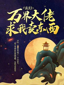 在线阅读《玄幻：万界大佬求我卖东西》小说_(主角是齐乐)玄幻：万界大佬求我卖东西小说免费阅读