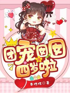 热门小说《团宠囡囡四岁啦》小说_(主角是小唐芯院长奶奶大叔)团宠囡囡四岁啦免费全本阅读