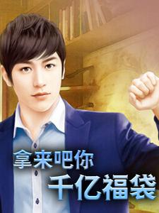 必读小说《拿来吧你：千亿福袋》小说_(主角是陈飞鱼卢晓彤)拿来吧你：千亿福袋全本免费阅读