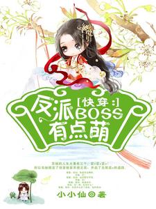 无删减《快穿：反派boss有点萌》小说_(主角是苏婳吕乐薇凌衍)快穿：反派boss有点萌全文小说