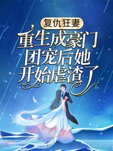 推荐《复仇狂妻：重生成豪门团宠后她开始虐渣了》小说_(主角是夏小天萧燃外公萧家老爷子)复仇狂妻：重生成豪门团宠后她开始虐渣了全文小说