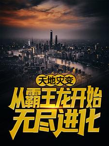 爆火推荐天地灾变：从霸王龙开始无尽进化陈楚老张范大通沃利贝尔_天地灾变：从霸王龙开始无尽进化(陈楚老张范大通沃利贝尔)全本章节阅读