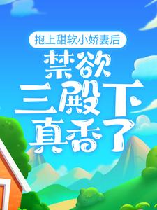 精品推荐抱上甜软小娇妻后，禁欲三殿下真香了封宬赵一落落大牛_抱上甜软小娇妻后，禁欲三殿下真香了(封宬赵一落落大牛)最新免费