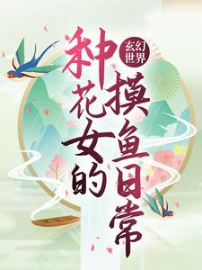 全本《玄幻世界：种花女的摸鱼日常》小说_(主角是丹瑶清静散人)玄幻世界：种花女的摸鱼日常免费全本阅读