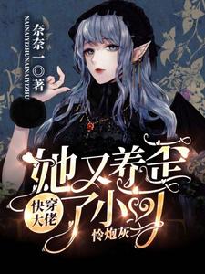 热门小说快穿：大佬她又养歪了小可怜炮灰奈一乔安安贾家贾夫人_快穿：大佬她又养歪了小可怜炮灰(奈一乔安安贾家贾夫人)免费阅读