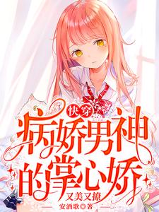 精品推荐《快穿：病娇男神的掌心娇又美又撩》小说_(主角是时轻祁庭安)快穿：病娇男神的掌心娇又美又撩最新小说