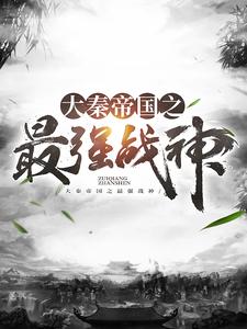 全本免费《大秦帝国之最强战神》小说_(主角是嬴政樊於期韩王安韩非)大秦帝国之最强战神全本免费阅读
