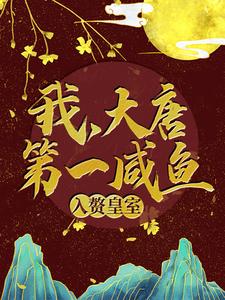 免费小说《我，大唐第一咸鱼，入赘皇室》小说_(主角是苏牧程处默秦怀玉李白)我，大唐第一咸鱼，入赘皇室最新免费