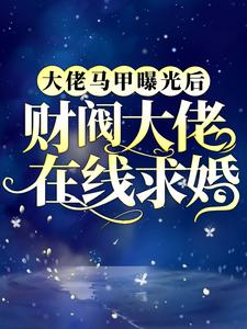 最新大佬马甲曝光后，财阀大佬在线求婚凤倾君临_大佬马甲曝光后，财阀大佬在线求婚(凤倾君临)小说免费阅读