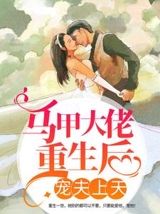 精品推荐马甲大佬重生后，宠夫上天裴蜜尊煌沈醉宴池旭_马甲大佬重生后，宠夫上天(裴蜜尊煌沈醉宴池旭)最新免费