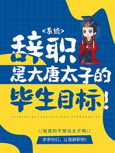 全文小说系统：辞职是大唐太子的毕生目标！李承乾李世民长孙思邈_系统：辞职是大唐太子的毕生目标！(李承乾李世民长孙思邈)最新免费