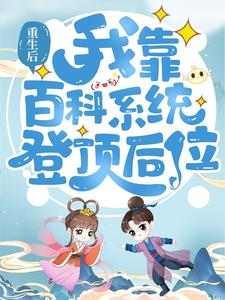 热门小说《重生后，我靠百科系统登顶后位》小说_(主角是宋老根宋甜甜杨氏宋二宝)重生后，我靠百科系统登顶后位最新全本小说