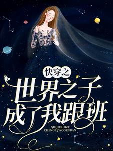 无删减快穿之世界之子成了我跟班年苏_快穿之世界之子成了我跟班(年苏)小说最新章节