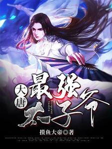 爆火推荐《大唐：最强太子爷》小说_(主角是李渊李建成李世民李元吉)大唐：最强太子爷最新免费