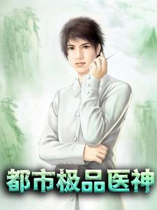 全文免费《都市极品医神》小说_(主角是李梦寒林院长周夫人陆逸)都市极品医神小说全本