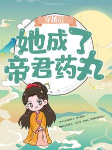 最新小说《穿越后，她成了帝君药丸》小说_(主角是楼柒鹰)穿越后，她成了帝君药丸小说免费阅读全文