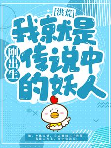 抖音热门《洪荒：刚出生我就是传说中的妖人》小说_(主角是项权项尘秦蓉叶柔)洪荒：刚出生我就是传说中的妖人小说无广告