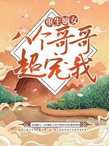 无广告小说《重生嫡女：八个哥哥超宠我》小说_(主角是沈听雪容恒沈依依沈成廷)重生嫡女：八个哥哥超宠我小说免费阅读全文