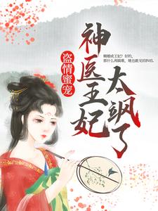 必看小说盗情蜜宠：神医王妃太飒了云七夕安国公二小姐太子殿下_盗情蜜宠：神医王妃太飒了(云七夕安国公二小姐太子殿下)小说免费阅读全文