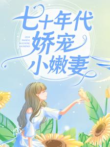 最新《七十年代娇宠小嫩妻》小说_(主角是温婉刘得财陆东平)七十年代娇宠小嫩妻小说全本章节