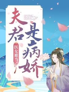 全网爆火医女难当：夫君是病娇明若邪司空疾_医女难当：夫君是病娇(明若邪司空疾)最新全本小说