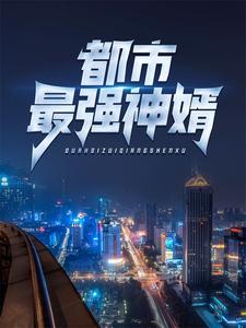 精品推荐《都市最强神婿》小说_(主角是秦墨蒋思琴龙爷爷洛奶奶)都市最强神婿最新免费