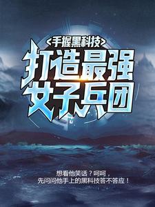 精选小说《手握黑科技，打造最强女子兵团》小说_(主角是杜飞杜小月杜雷王淑珍)手握黑科技，打造最强女子兵团小说免费阅读全文