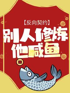 抖音热门《反向契约：别人修炼他咸鱼》小说_(主角是周凡老陈萧小火马宗师)反向契约：别人修炼他咸鱼小说全文免费阅读