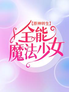 必读小说原神转生：全能魔法少女艾林艾琳_原神转生：全能魔法少女(艾林艾琳)免费全本阅读