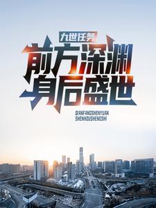 全本小说《九世任务：前方深渊，身后盛世》小说_(主角是胡桃修远元辰)九世任务：前方深渊，身后盛世全本章节阅读