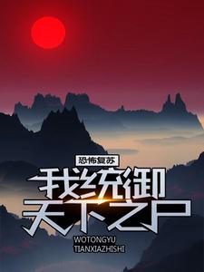 大结局恐怖复苏：我统御天下之尸嬴纪邢武阳_恐怖复苏：我统御天下之尸(嬴纪邢武阳)最新全本小说
