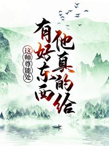 这师尊能处，有好东西他真的给叶云林雪烟古尘九幽魔宗最新全本小说_这师尊能处，有好东西他真的给小说最新章节