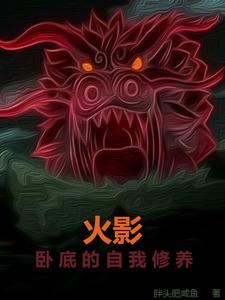 精选小说火影：卧底的自我修养凛人井根勇_火影：卧底的自我修养(凛人井根勇)小说全文免费阅读