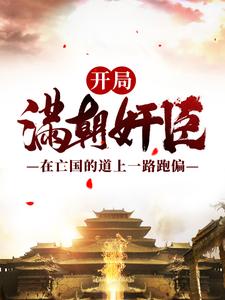精品推荐开局满朝奸臣：在亡国的道上一路跑偏嬴渊孟川叶凡吴坤_开局满朝奸臣：在亡国的道上一路跑偏(嬴渊孟川叶凡吴坤)无弹窗大结局