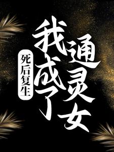 必看小说死后复生，我成了通灵女柏舟九叔爷爷_死后复生，我成了通灵女(柏舟九叔爷爷)小说全本章节