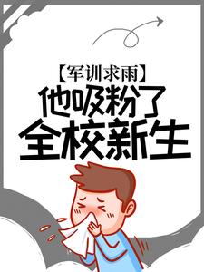 全本军训求雨，他吸粉了全校新生林宇苟富贵_军训求雨，他吸粉了全校新生(林宇苟富贵)全本章节阅读