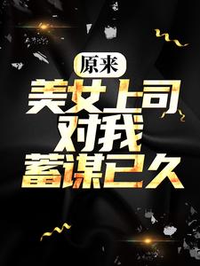 无广告小说原来，美女上司对我蓄谋已久姜辰小狼苏梓凝_原来，美女上司对我蓄谋已久(姜辰小狼苏梓凝)小说免费阅读