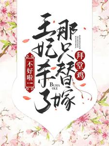 最新《不好啦！王妃杀了那只替嫁拜堂鸡》小说_(主角是林燕儿周明武周浩天林镇天)不好啦！王妃杀了那只替嫁拜堂鸡免费全本
