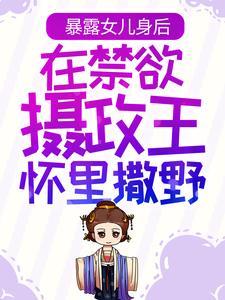 最新小说《暴露女儿身后，在禁欲摄政王怀里撒野》小说_(主角是姜云皙权九州姜云逸康宁帝)暴露女儿身后，在禁欲摄政王怀里撒野免费阅读