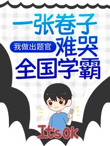 热门推荐《我做出题官，一张卷子难哭全国学霸》小说_(主角是明珠小学江南市改卷老师小胖墩)我做出题官，一张卷子难哭全国学霸小说阅读