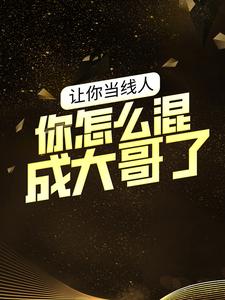 免费小说《让你当线人，你怎么混成大哥了？》小说_(主角是曾彤彤李虎王伟魏亮)让你当线人，你怎么混成大哥了？小说全文阅读