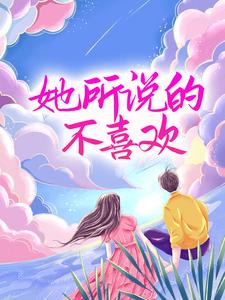 无广告小说《她所说的不喜欢》小说_(主角是唐世卿季景航汪时帆沈烟)她所说的不喜欢全本章节阅读