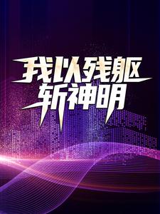 最近很火的小说《我以残躯斩神明》小说_(主角是许实小瑾)我以残躯斩神明最新免费