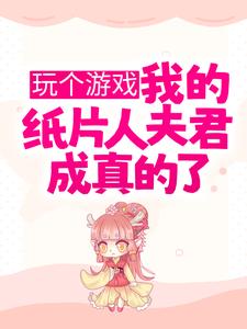 精品推荐玩个游戏，我的纸片人夫君成真的了？陆星月顾南州江川_玩个游戏，我的纸片人夫君成真的了？(陆星月顾南州江川)小说无弹窗