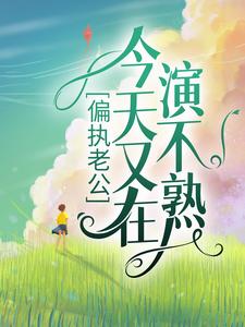 推荐偏执老公今天又在演不熟林瓷江鹤李思琪霍奇_偏执老公今天又在演不熟(林瓷江鹤李思琪霍奇)免费小说