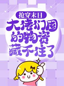 最近很火的小说抢穿末日：大佬们囤的物资藏不住了许安苏小嫣苏大_抢穿末日：大佬们囤的物资藏不住了(许安苏小嫣苏大)免费阅读