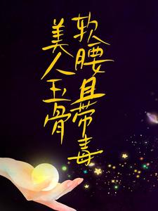 全本小说美人玉骨软腰且带毒容祈乔楚_美人玉骨软腰且带毒(容祈乔楚)小说免费阅读全文