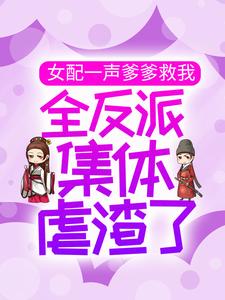 爆火推荐《女配一声爹爹救我，全反派集体虐渣了》小说_(主角是洛青川许梦娇白千凝沈醉)女配一声爹爹救我，全反派集体虐渣了小说免费阅读全文